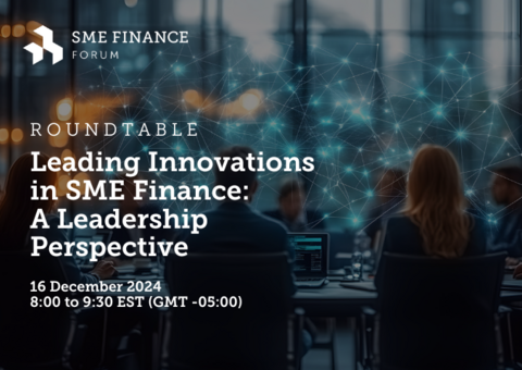 Round Table - Leading Innovations in SME Finance: A Leadership Perspective Round Table - Leading Innovations in SME Finance: A Leadership Perspective